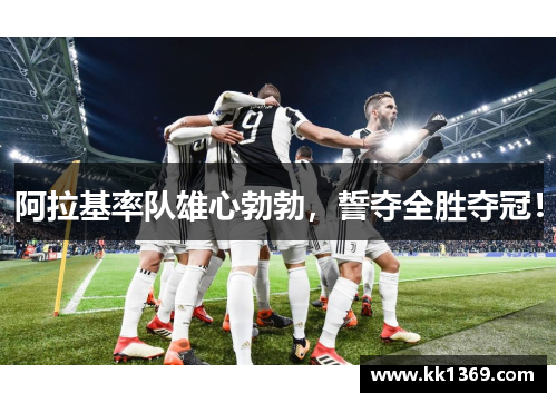 阿拉基率队雄心勃勃,誓夺全胜夺冠!