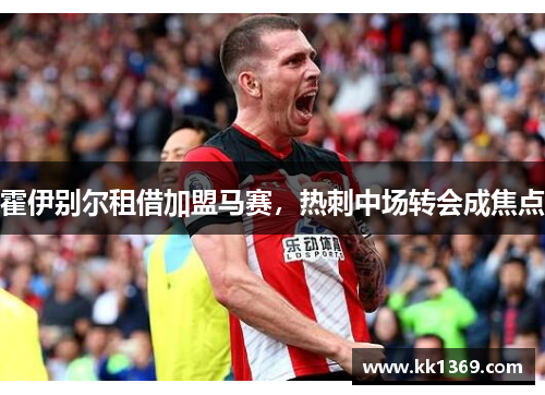 霍伊别尔租借加盟马赛，热刺中场转会成焦点